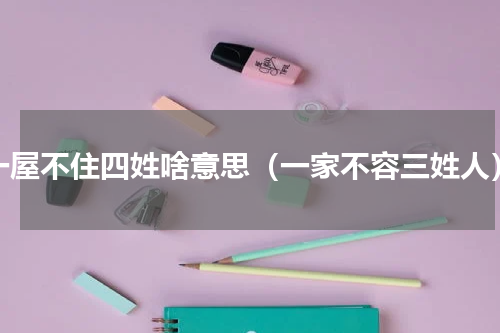 一屋不住四姓啥意思（一家不容三姓人）