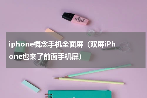 iphone概念手机全面屏（双屏iPhone也来了前面手机屏）