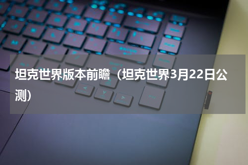 坦克世界版本前瞻（坦克世界3月22日公测）