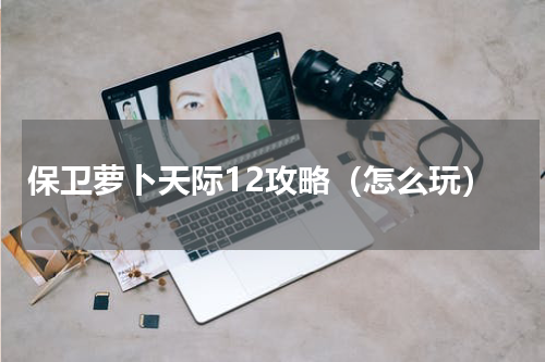 保卫萝卜天际12攻略（怎么玩）
