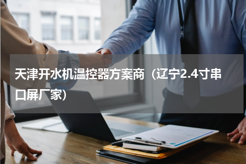 天津开水机温控器方案商（辽宁2.4寸串口屏厂家）