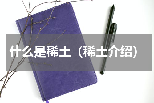 什么是稀土（稀土介绍）