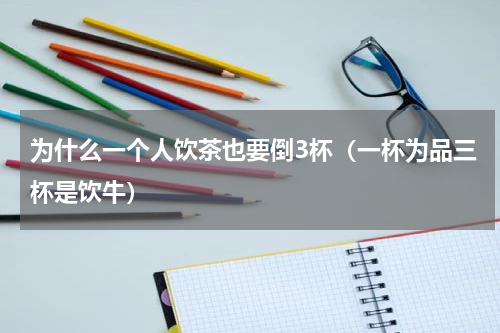 为什么一个人饮茶也要倒3杯（一杯为品三杯是饮牛）