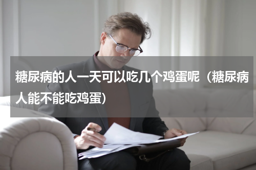糖尿病的人一天可以吃几个鸡蛋呢（糖尿病人能不能吃鸡蛋）