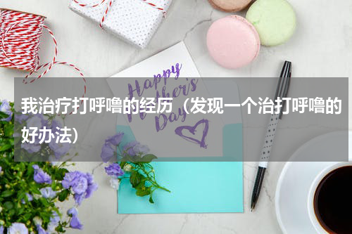 我治疗打呼噜的经历（发现一个治打呼噜的好办法）