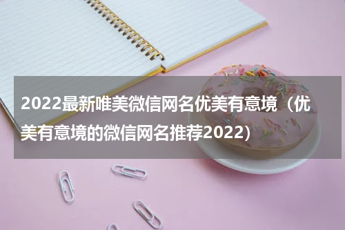 2022最新唯美微信网名优美有意境（优美有意境的微信网名推荐2022）