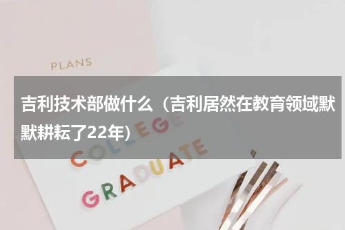 吉利技术部做什么（吉利居然在教育领域默默耕耘了22年）