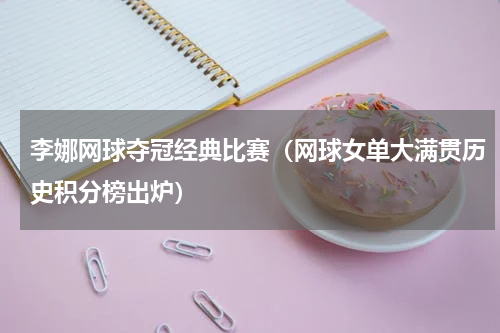 李娜网球夺冠经典比赛（网球女单大满贯历史积分榜出炉）