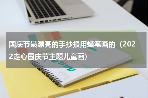 国庆节最漂亮的手抄报用蜡笔画的（2022走心国庆节主题儿童画）