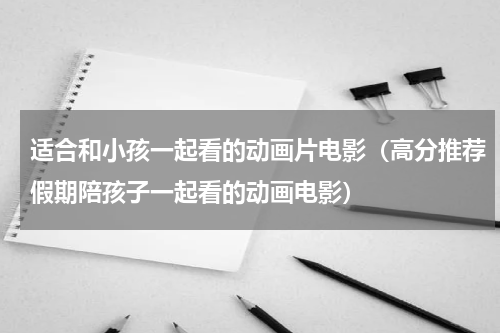 适合和小孩一起看的动画片电影（高分推荐假期陪孩子一起看的动画电影）