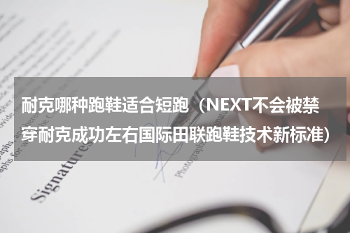 耐克哪种跑鞋适合短跑（NEXT不会被禁穿耐克成功左右国际田联跑鞋技术新标准）