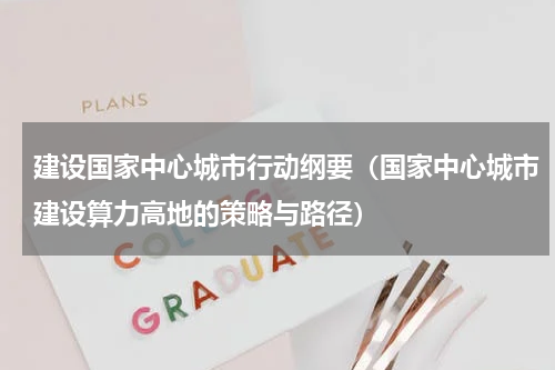 建设国家中心城市行动纲要（国家中心城市建设算力高地的策略与路径）