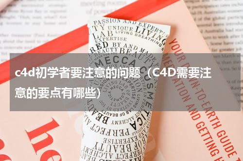 c4d初学者要注意的问题（C4D需要注意的要点有哪些）