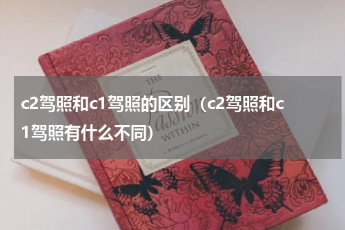 c2驾照和c1驾照的区别（c2驾照和c1驾照有什么不同）