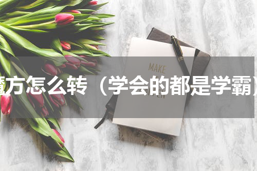 魔方怎么转（学会的都是学霸）