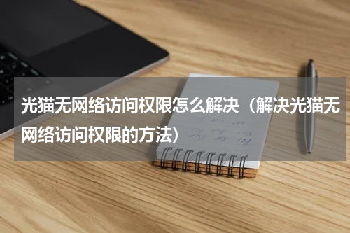 光猫无网络访问权限怎么解决（解决光猫无网络访问权限的方法）