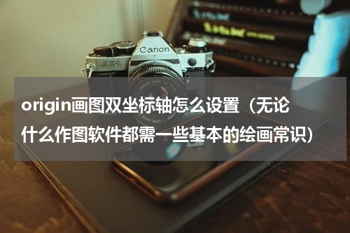 origin画图双坐标轴怎么设置（无论什么作图软件都需一些基本的绘画常识）