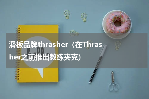滑板品牌thrasher（在Thrasher之前推出教练夹克）