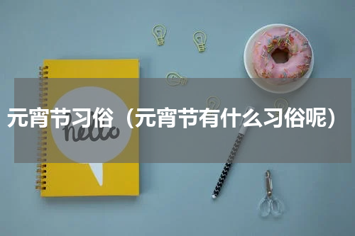 元宵节习俗（元宵节有什么习俗呢）