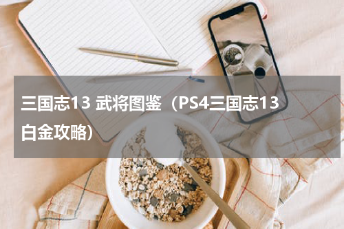 三国志13 武将图鉴（PS4三国志13白金攻略）