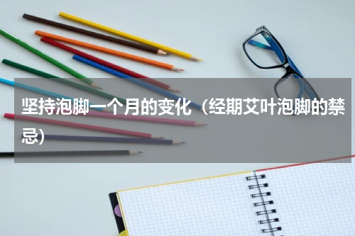 坚持泡脚一个月的变化（经期艾叶泡脚的禁忌）