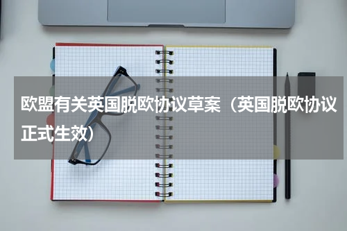 欧盟有关英国脱欧协议草案（英国脱欧协议正式生效）