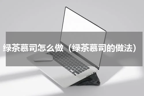 绿茶慕司怎么做（绿茶慕司的做法）