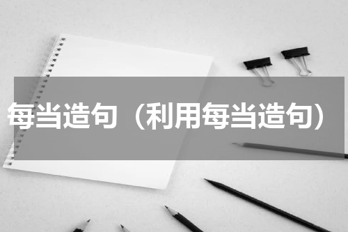 每当造句（利用每当造句）