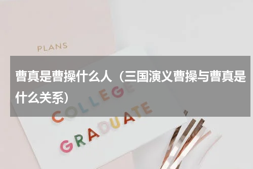 曹真是曹操什么人（三国演义曹操与曹真是什么关系）