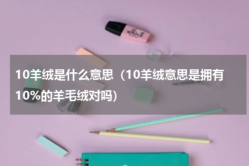 10羊绒是什么意思（10羊绒意思是拥有10%的羊毛绒对吗）