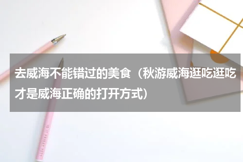 去威海不能错过的美食（秋游威海逛吃逛吃才是威海正确的打开方式）