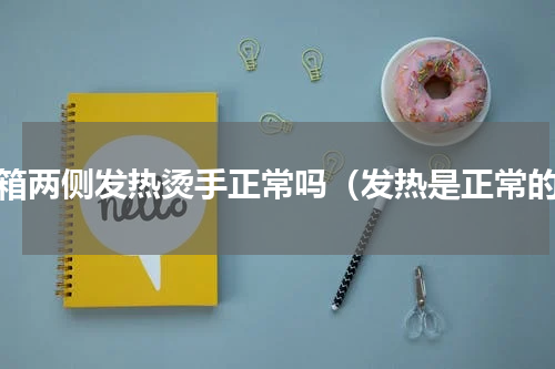 冰箱两侧发热烫手正常吗（发热是正常的）