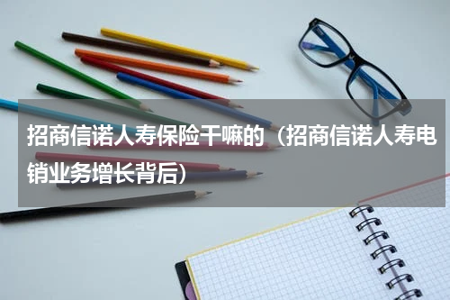 招商信诺人寿保险干嘛的（招商信诺人寿电销业务增长背后）