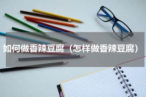 如何做香辣豆腐（怎样做香辣豆腐）