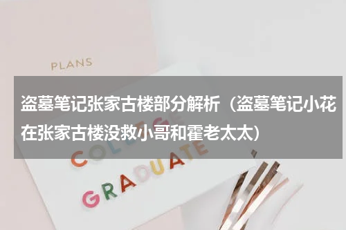 盗墓笔记张家古楼部分解析（盗墓笔记小花在张家古楼没救小哥和霍老太太）