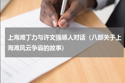 上海滩丁力与许文强感人对话（八部关于上海滩风云争霸的故事）