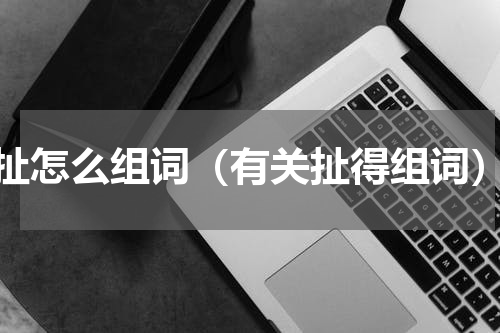 扯怎么组词（有关扯得组词）