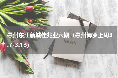 惠州东江新城佳兆业六期（惠州博罗上周3.7-3.13）