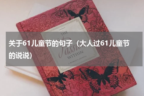 关于61儿童节的句子（大人过61儿童节的说说）