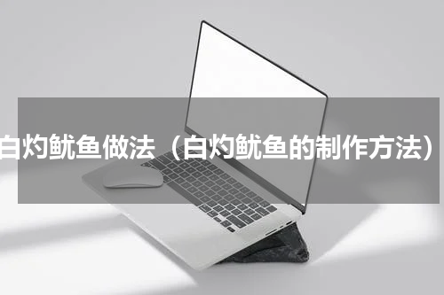 白灼鱿鱼做法（白灼鱿鱼的制作方法）