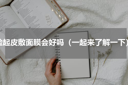 脸起皮敷面膜会好吗（一起来了解一下）