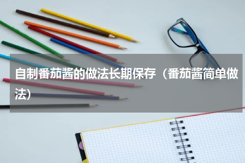 自制番茄酱的做法长期保存（番茄酱简单做法）