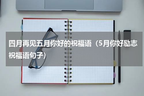 四月再见五月你好的祝福语（5月你好励志祝福语句子）