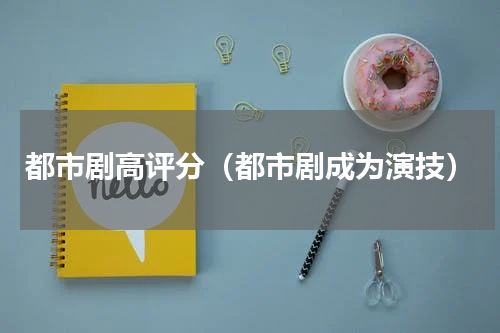 都市剧高评分（都市剧成为演技）