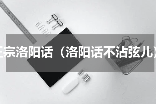 正宗洛阳话（洛阳话不沾弦儿）