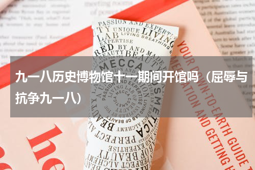 九一八历史博物馆十一期间开馆吗（屈辱与抗争九一八）