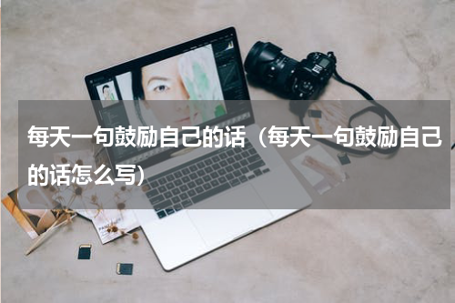 每天一句鼓励自己的话（每天一句鼓励自己的话怎么写）