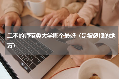 二本的师范类大学哪个最好（是被忽视的地方）
