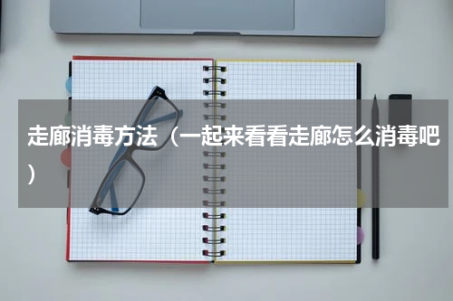 走廊消毒方法（一起来看看走廊怎么消毒吧）