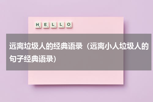 远离垃圾人的经典语录（远离小人垃圾人的句子经典语录）